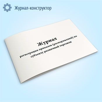 Журнал регистрации приказов (распоряжений) по субъекту розничной торговли